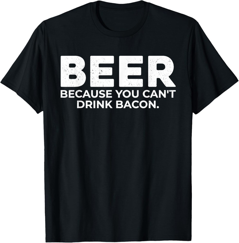 Beer Because You Cant Drink Bacon Funny Drinking BBQ Bar T-Shirt