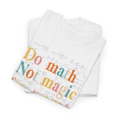 Do Math Not Magic Show Your Work Teacher Gift T Shirt