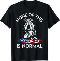 None of This is Normal – Crying Statue of Liberty T-Shirt