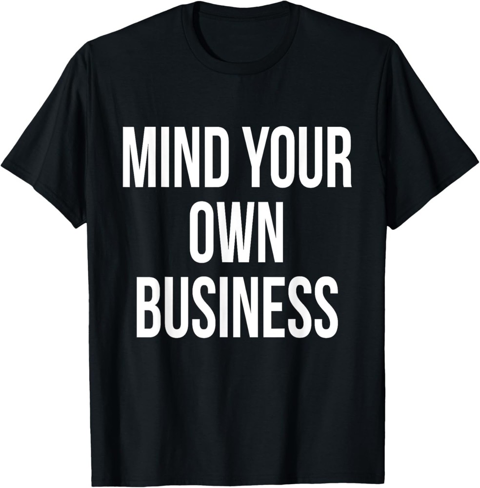 Mind Your Own Business Funny Privacy Nosy Friend Gag Humor T-Shirt