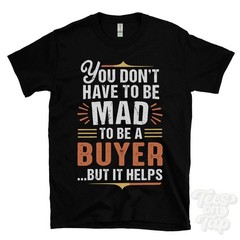 YOU DON’T HAVE TO BE MAD TO BE A BUYER T-SHIRT surname family name funny gift