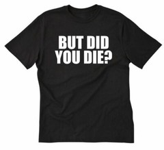 But Did You Die? T-shirt Funny Fitness Workout Gym Motivation Tee Shirt