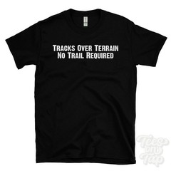 TRACKS OVER TERRAIN NO TRAIL REQUIRED T-SHIRT tracked off-road vehicles