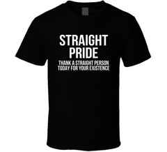 Straight Pride Thank A Straight Person Today For Your Existence Funny T Shirt