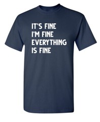 Fine Everything Fine Sarcastic Humor Graphic Super Soft Ring Spun Funny T Shirt