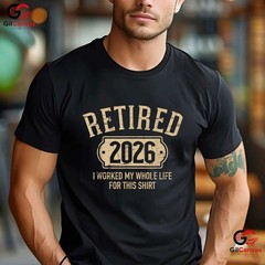 Retired 2026 I Worked My Whole Life For This Funny Retirement Party T-Shirt