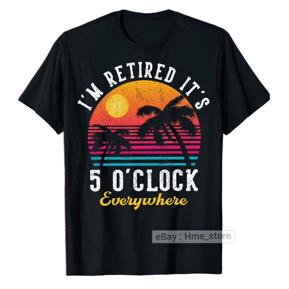I’m Retired It’s 5 O’clock Everywhere Funny Retirement T-Shirt for Retiree Tee