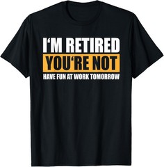 I’m Retired You’re Not Retirement Humor T-Shirt