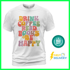 Drink Coffee Read Books Be Happy Unisex T Shirt “S-3XL” High Quality
