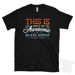 THIS IS WHAT AN AWESOME GLASS ARTIST LOOKS LIKE FUNNY T-SHIRT
