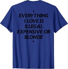 Everything I Love Is Illegal Expensive Or Blonde (On Back) T-Shirt