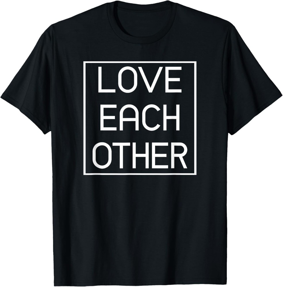 Funny Peaceful Positive Gift Love Each Other T-Shirt