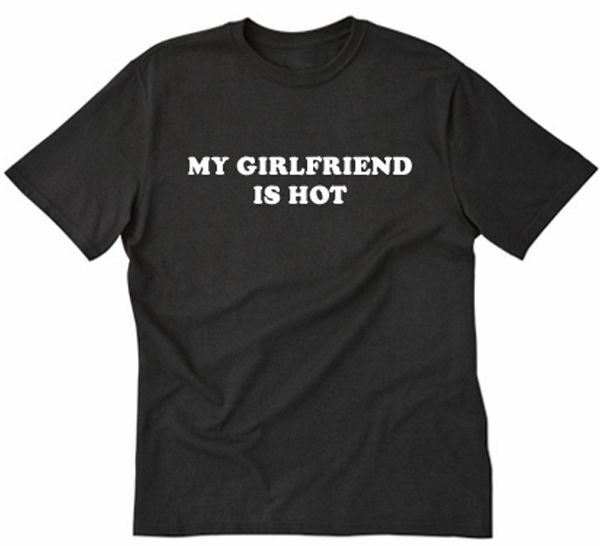 My Girlfriend Is Hot T-shirt Funny Hilarious Humor Tee Shirt