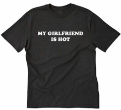 My Girlfriend Is Hot T-shirt Funny Hilarious Humor Tee Shirt