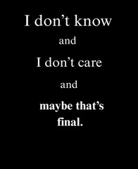 I don’t know and I don’t care and maybe that’s final | Funny Quote Tee