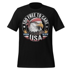 Too Free To Care USA Eagle Shirt Patriotic Graphic Tee Unisex 4th of July Pride