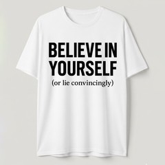 Funny Sarcastic T-Shirt Believe In Yourself or Lie Convincingly Sarcastic Tee