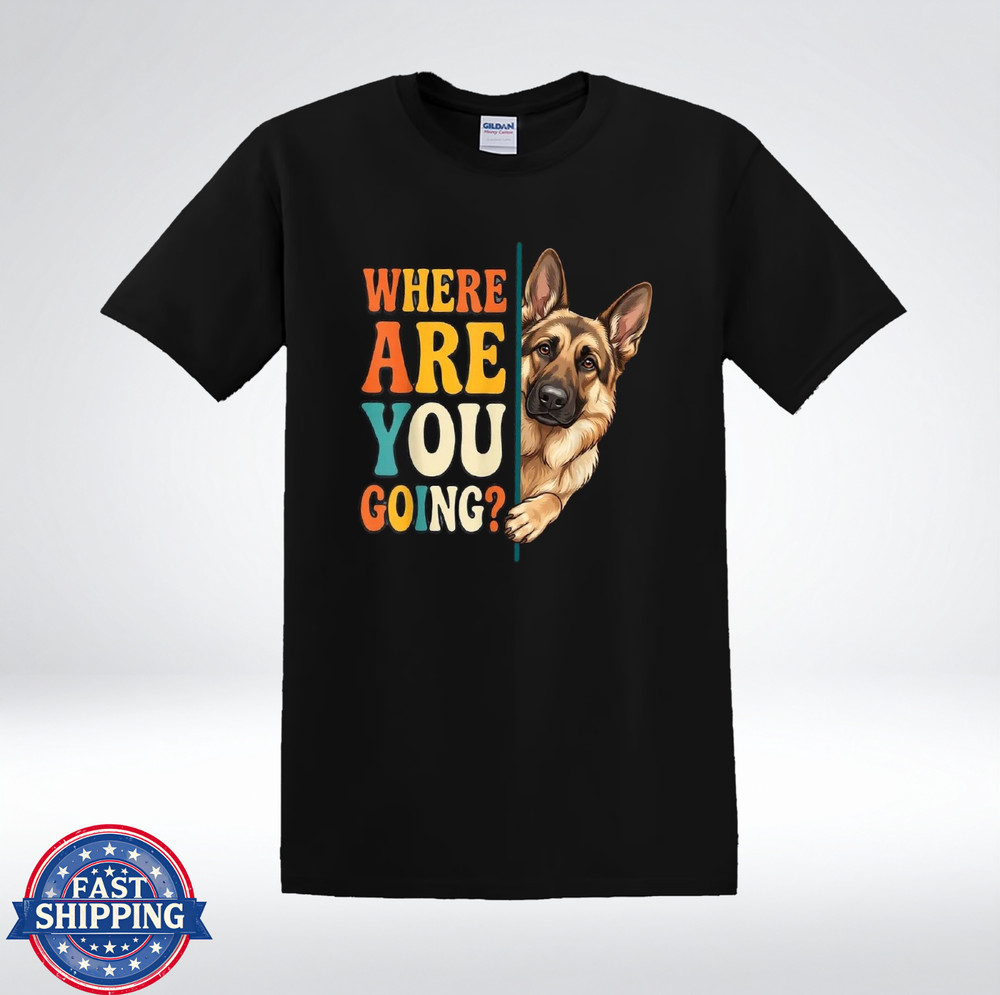 German Shepherd Where Are You Going Shirt Funny Dog Lover T-Shirt