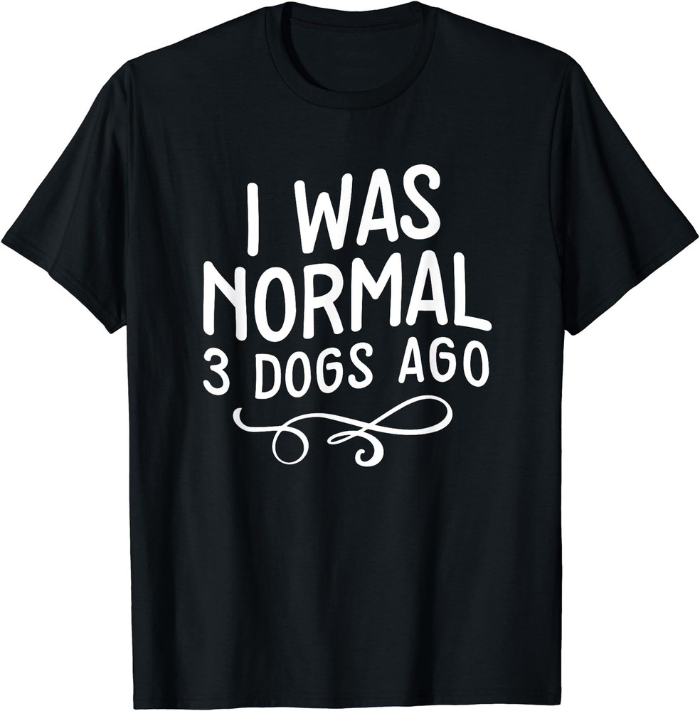 I Was Normal 3 Dogs Ago Pet Lovers T-Shirt – Gift For Friends