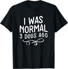 I Was Normal 3 Dogs Ago Pet Lovers T-Shirt – Gift For Friends