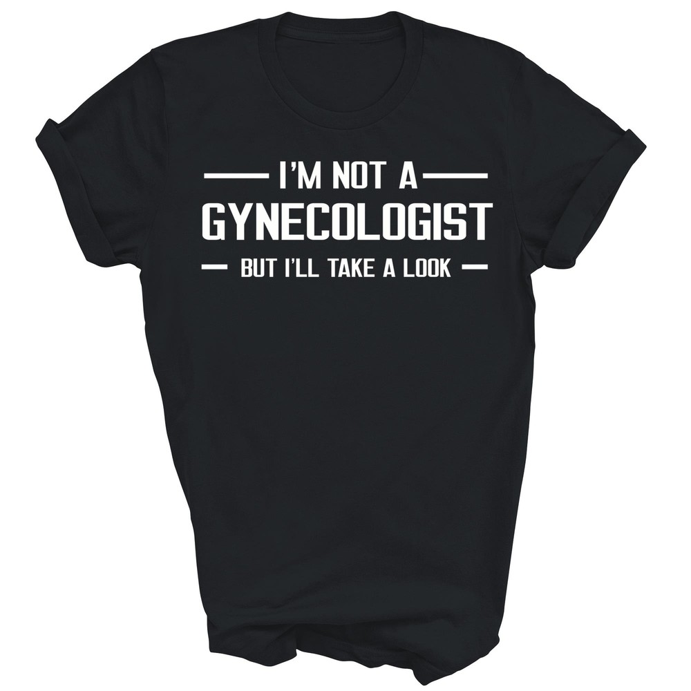 I’m Not A Gynecologist But I’ll Take A Look Funny Unisex Shirt Gift