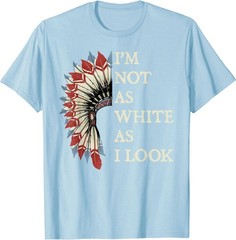 I’m Not As White As I Look Native American Indian Day Pride T-Shirt