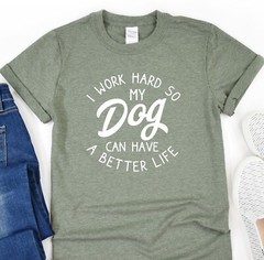I Work Hard So My Dog Can Have A Better Life, Animal Lover Shirt, Dog Lover Gift