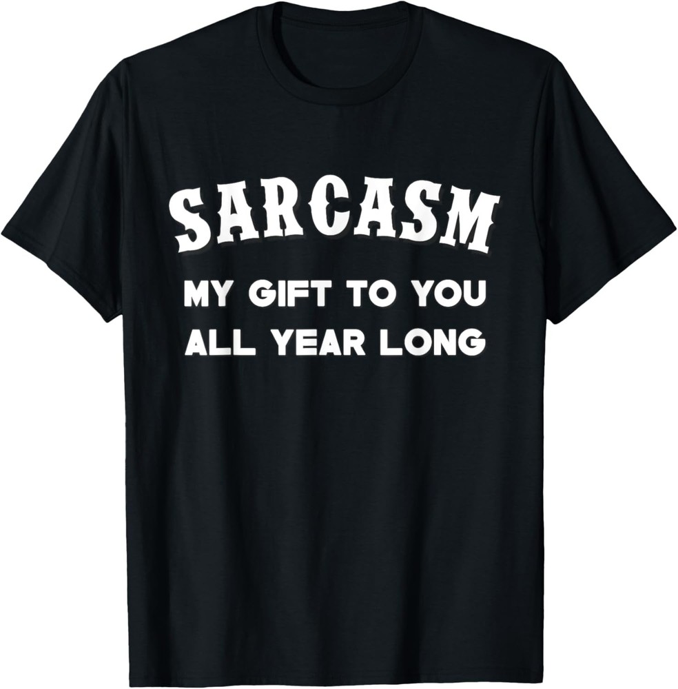 Sarcasm My Gifts To You All Year Long Funny Humor Sarcastic T-Shirt