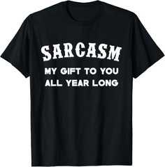 Sarcasm My Gifts To You All Year Long Funny Humor Sarcastic T-Shirt