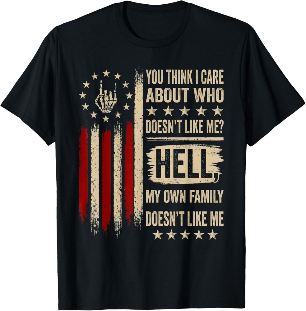 You Think I Care About Who Doesn’t Like Me Hell My Family T-Shirt