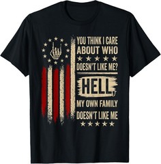You Think I Care About Who Doesn’t Like Me Hell My Family T-Shirt