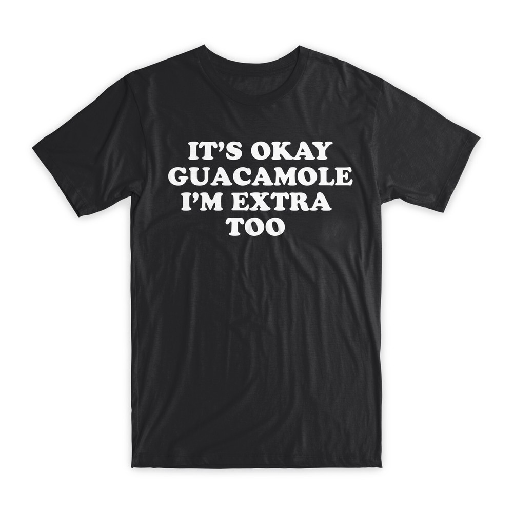 It’s Okay Guacamole I’m Extra Too T-Shirt Premium Soft Cotton Funny Tee Gift NEW