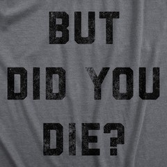 Mens But Did You Die T Shirt Funny Sarcastic Text Graphic Joke Novelty Tee For