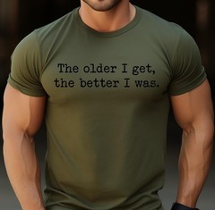 The Older I Get The Better I Was Shirt Funny Aging Quote T-Shirt Sarcastic