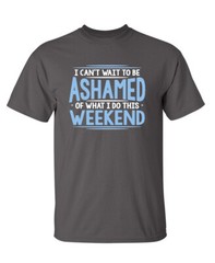 I Can’t Wait To Be Ashamed Sarcastic Humor Graphic Novelty Funny T Shirt