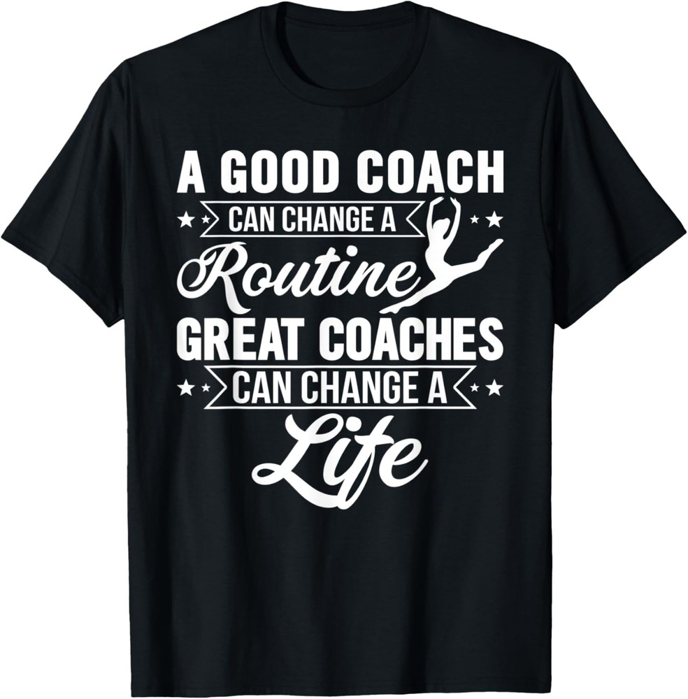 A Good Coach Can Change A Routine Great Coaches T-Shirt