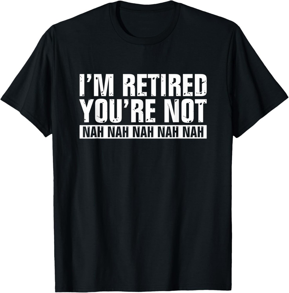Funny Retirement Humor I’m Retired You’re Not Nah Nah T-Shirt