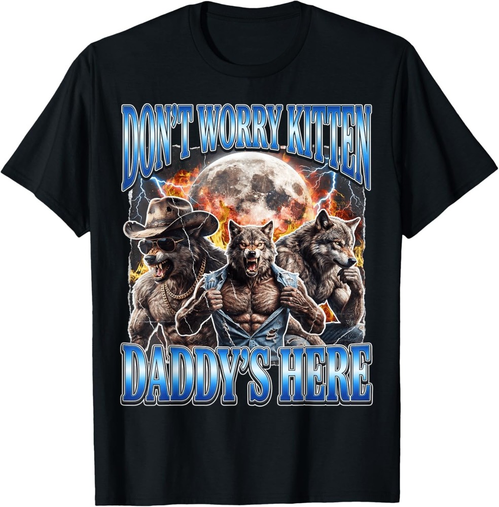 Wolf Meme Don’t Worry Kitten Daddy’s Here Alpha Male Bootleg unisex T-Shirt