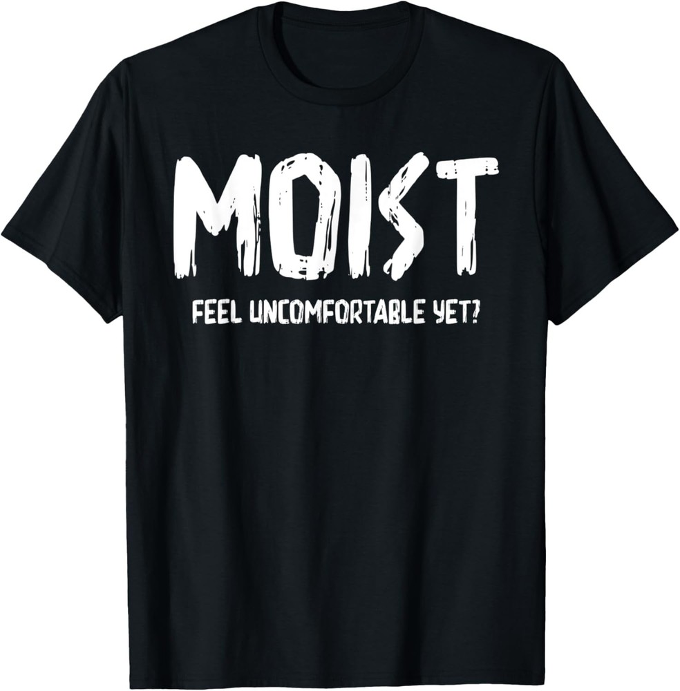 Feel Uncomfortable Yet? Moist, Humor T-Shirt