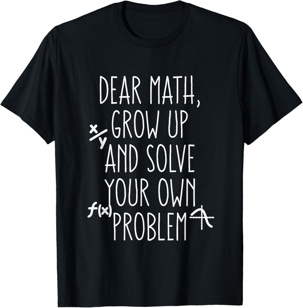 Dear Math Grow Up and Solve Your Own Problems Teens Trendy Gift Unisex T-Shirt