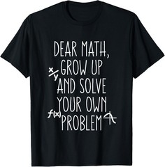 Dear Math Grow Up and Solve Your Own Problems Teens Trendy Gift Unisex T-Shirt