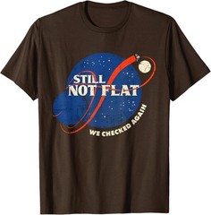 Still Not Flat – We Checked Again T-Shirt