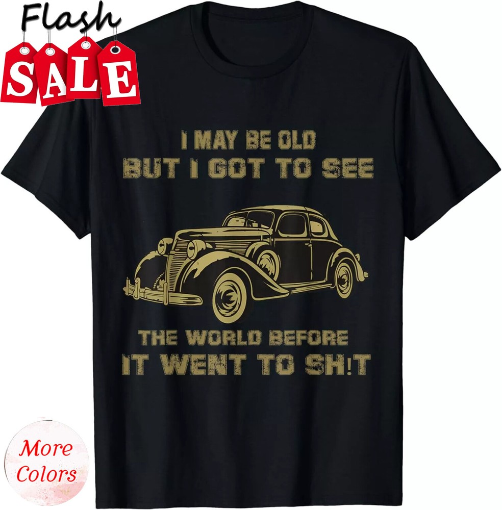 2025/I May Be Old But Got To See The World Before It Went Unisex T-Shirt
