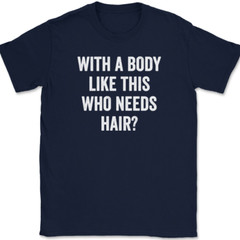 With A Body Like This Who Needs Hair T-Shirt Funny Bald Humor Text Tee