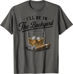 I’ll Be in The Backyard Funny Bourbon Cigar Lover T-Shirt