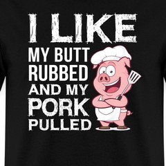 I Like My Butt Rubbed And My Pork Pulled Men’s T-Shirt