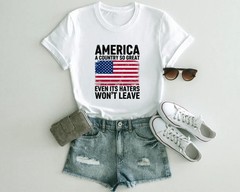 A Country So Great Even Its Haters Wont Leave Funny 4th Of July Shirt