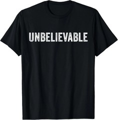 Unbelievable Quote Size S – 5XL Gift For Friends