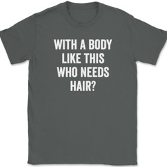 With A Body Like This Who Needs Hair T-Shirt Funny Bald Humor Text Tee