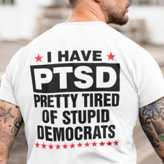I Have PTSD Pretty Tired Of Stupid Democrats funny political shirts republican